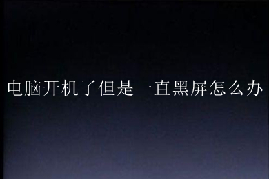 电脑开机了但是一直黑屏怎么办(电脑开机了但是一直黑屏的解决办法)