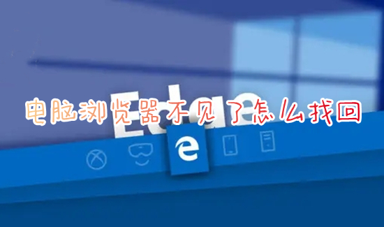 电脑浏览器不见了怎么找回(电脑上找不到IE浏览器怎么办)