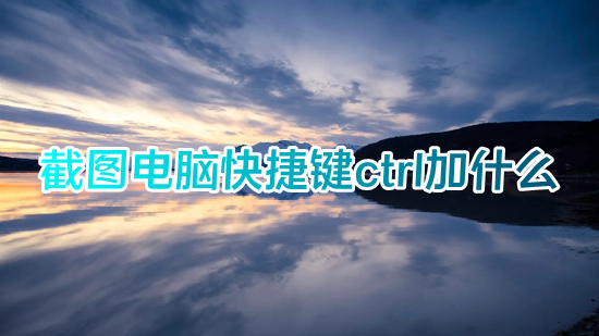 截图电脑快捷键ctrl加什么(在电脑上怎么任意截图)