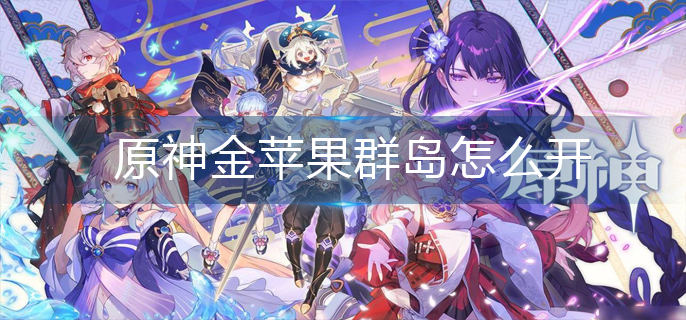 原神金苹果群岛怎么开(金苹果群岛开启方法)