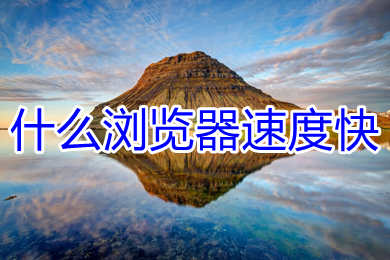什么浏览器速度快(电脑速度最快的浏览器推荐)