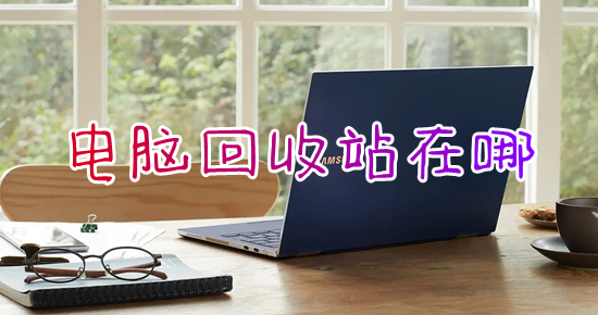 电脑回收站在哪(电脑回收站怎么打开)