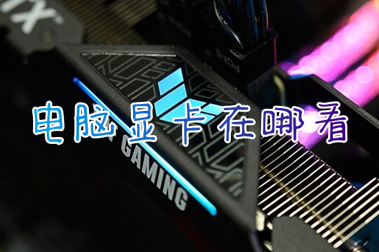 电脑显卡在哪看(怎么查看电脑显卡配置信息)