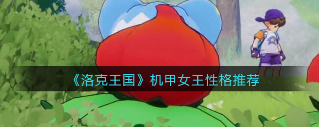 洛克王国机甲女王性格推荐(什么性格好)