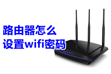 路由器怎么设置wifi密码(路由器设置wifi密码的方法介绍)