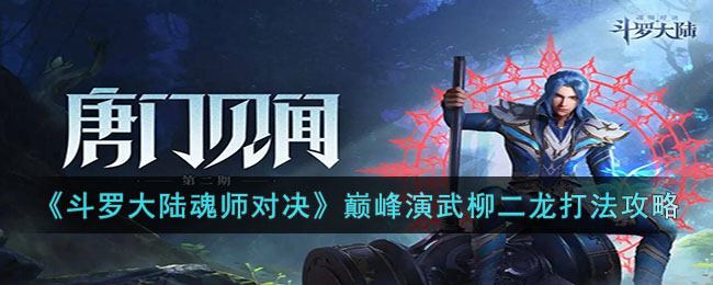 斗罗大陆魂师对决巅峰演武柳二龙怎么打(斗罗大陆魂师对决巅峰演武柳二龙打