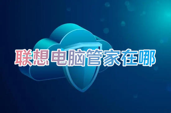 联想电脑管家在哪(联想电脑管家怎么打开)