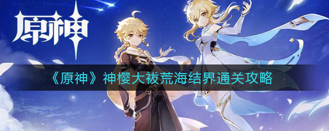 原神神樱大袚荒海结界怎么过(神樱大袚荒海结界通关攻略)