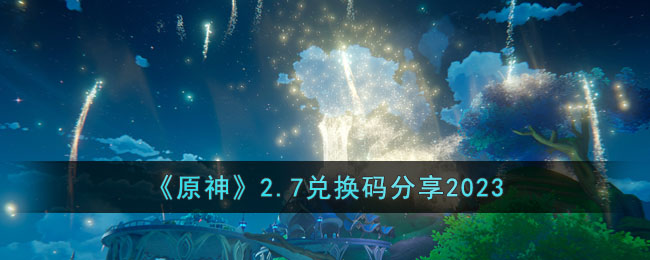 原神2月7日兑换码是什么(2.7兑换码分享2023)