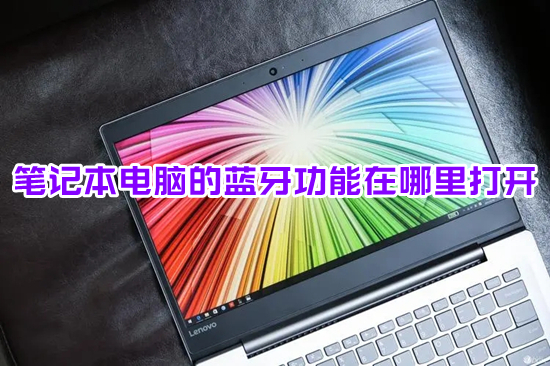 笔记本电脑的蓝牙功能在哪里打开(笔记本蓝牙怎么打开)