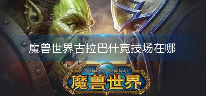 魔兽世界古拉巴什竞技场在哪(古拉巴什竞技场位置介绍)