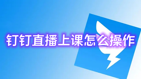 钉钉直播上课怎么操作(怎么用钉钉直播上课)