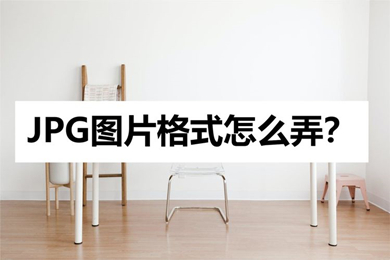 jpg格式图片怎么弄(jpg格式图片转换方法)