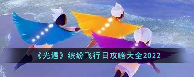 光遇2022缤纷飞行日怎么玩(缤纷飞行日攻略大全2022)