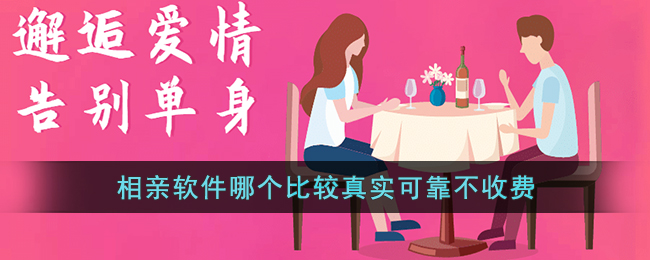 相亲软件哪个比较真实可靠不收费(相亲交友平台网站排名前十名)