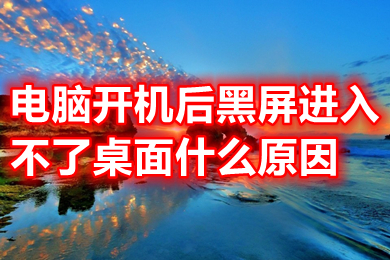 电脑开机后黑屏进入不了桌面什么原因(电脑开机后黑屏进入不了桌面的解决办