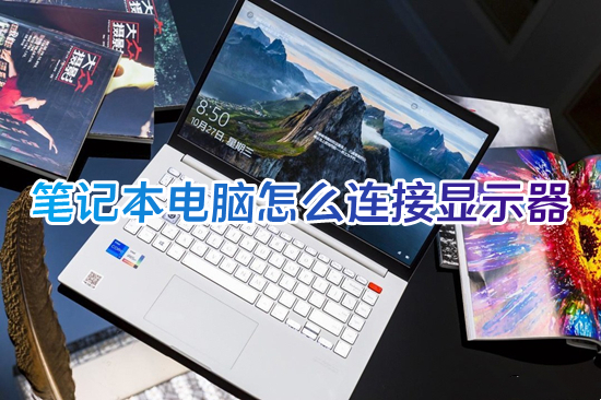 笔记本电脑怎么连接显示器(笔记本外接显示器的方法)