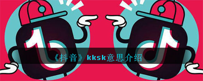 抖音kksk什么意思(kksk意思介绍)