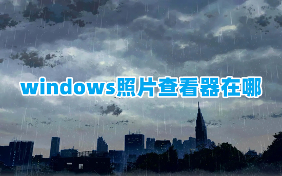 windows照片查看器在哪(照片查看器在哪里找到)