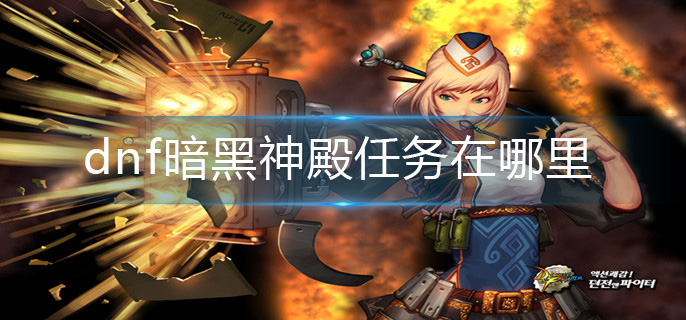 dnf暗黑神殿任务在哪里(暗黑神殿任务位置介绍)