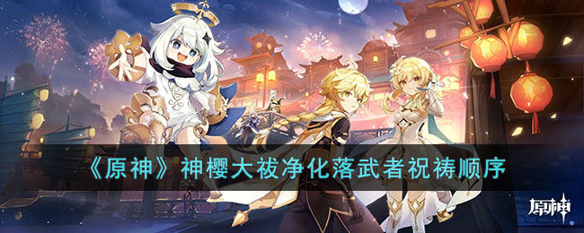 原神神樱大祓净化落武者祝祷顺序是什么(原神神樱大祓净化落武者祝祷顺序)