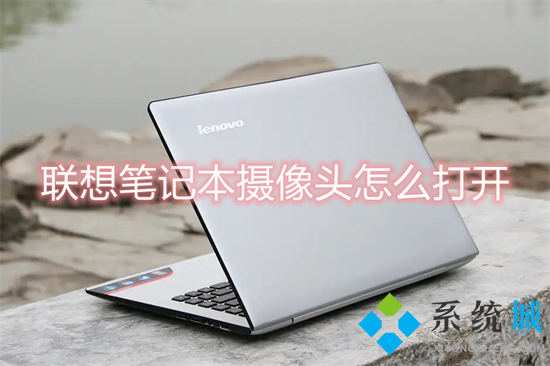 联想笔记本摄像头怎么打开(联想笔记本电脑摄像头怎么打开)