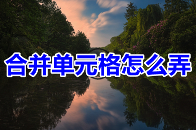 合并单元格怎么弄(excel合并单元格的操作方法)