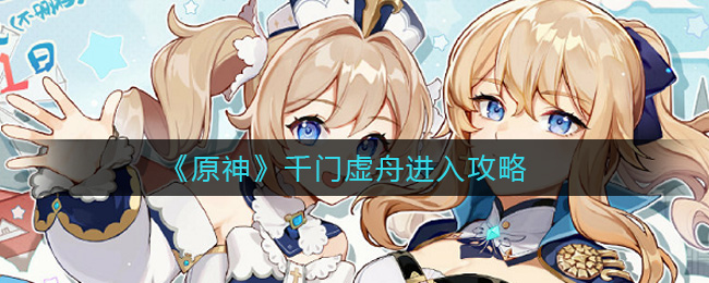 原神千门虚舟怎么进入(千门虚舟进入攻略)