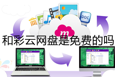 和彩云网盘是免费的吗(和彩云网盘的用处介绍)