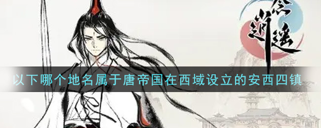 一念逍遥以下哪个地名属于唐帝国在西域设立的安西四镇(敦煌普识7月12日答案