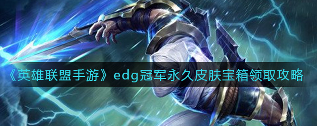 英雄联盟手游edg冠军永久皮肤宝箱怎么领(edg冠军永久皮肤宝箱领取攻略)