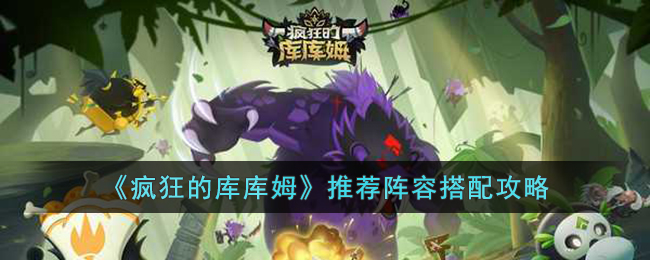 疯狂的库库姆推荐阵容怎么搭配(疯狂的库库姆推荐阵容搭配攻略)