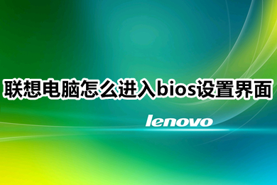 联想电脑怎么进入bios设置界面(联想电脑进入bios界面的三种方法介绍)