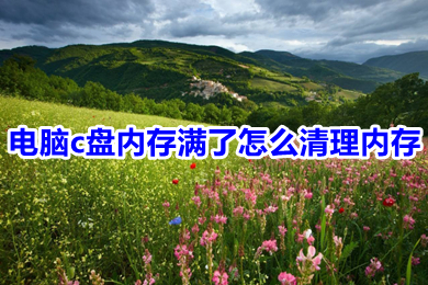 电脑c盘内存满了怎么清理内存(电脑c盘内存满了清理内存的方法介绍)