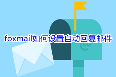 foxmail怎么设置自动回复邮件(foxmail设置自动回复邮件的方法)