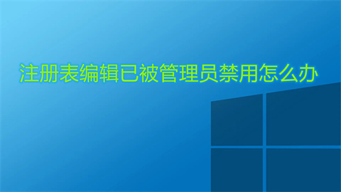 注册表编辑已被管理员禁用怎么办(注册表编辑已被管理员禁用的解决办法)