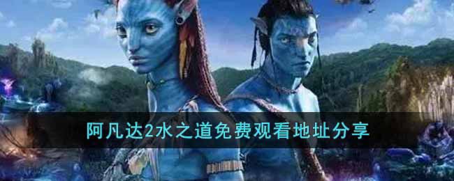 阿凡达2水之道免费观看(阿凡达2水之道免费观看地址分享)