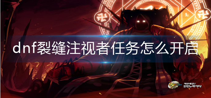 dnf裂缝注视者任务怎么开启-裂缝注视者任务开启方法