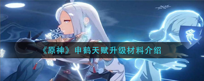 原神申鹤天赋升级材料是什么(申鹤天赋升级材料介绍)