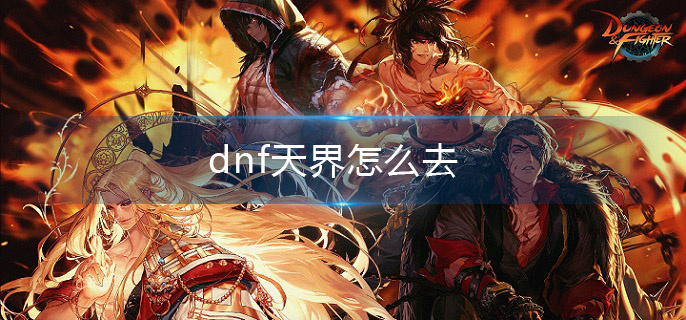 dnf天界怎么去(去天界方法介绍)