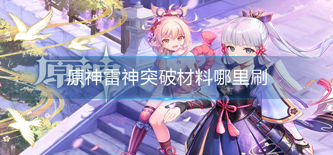 原神雷神突破材料哪里刷(雷神突破材料的刷取位置)