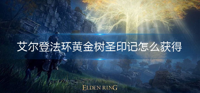 艾尔登法环黄金树圣印记怎么获得(黄金树圣印记获取攻略)