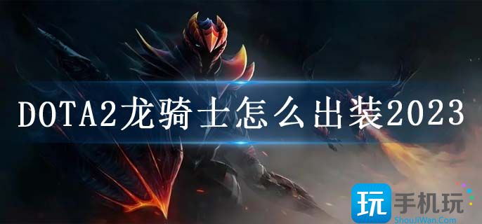 DOTA2龙骑士怎么出装2023(龙骑士出装推荐)