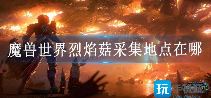 魔兽世界烈焰菇采集地点在哪(烈焰菇采集位置)