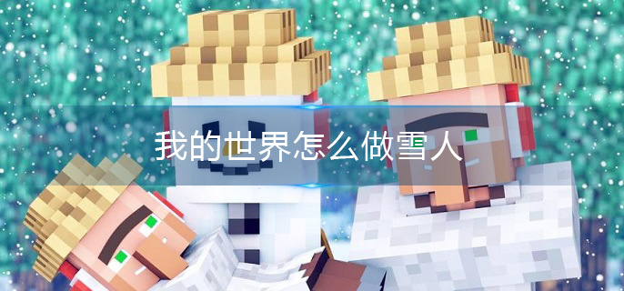 我的世界怎么做雪人(雪人制作方法介绍)