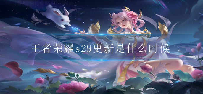 王者荣耀s29更新是什么时候(s29更新时间介绍)