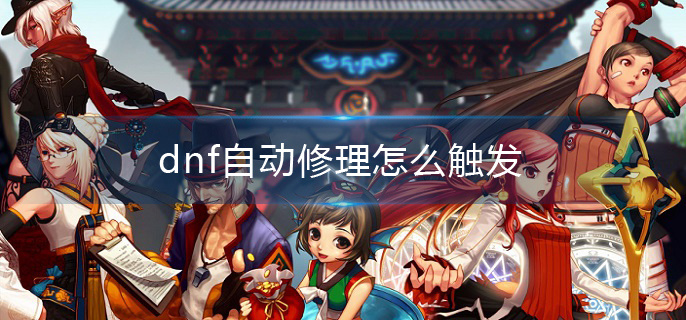 dnf自动修理怎么触发(自动修理触发方法介绍)