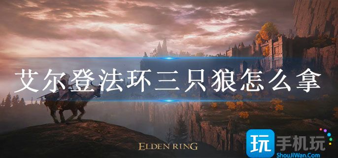 艾尔登法环三只狼怎么拿(三只狼召唤攻略)