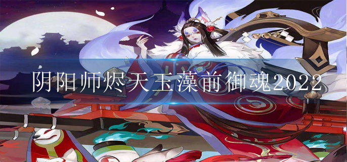 阴阳师烬天玉藻前御魂2022(烬天玉藻前御魂最强搭配攻略)