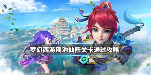 梦幻西游瑶池仙阵副本攻略(梦幻西游瑶池仙阵副本阵容搭配攻略)